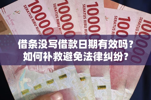 北京借条没写借款日期有效吗？如何补救避免法律纠纷？