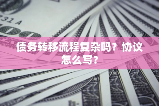 北京债务转移流程复杂吗？协议怎么写？