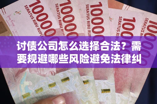 北京讨债公司怎么选择合法？需要规避哪些风险避免法律纠纷？