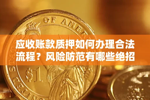 北京应收账款质押如何办理合法流程？风险防范有哪些绝招？