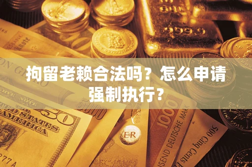 北京拘留老赖合法吗？怎么申请强制执行？