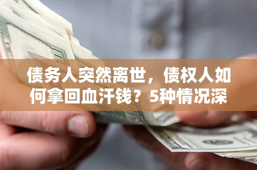 北京债务人突然离世，债权人如何拿回血汗钱？5种情况深度解析