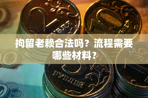 北京拘留老赖合法吗？流程需要哪些材料？