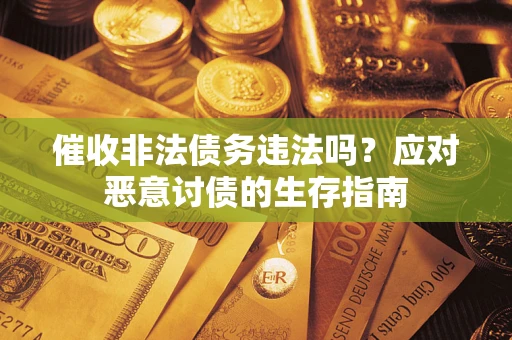 北京催收非法债务违法吗？应对恶意讨债的生存指南