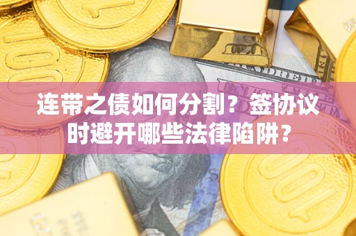 北京连带之债如何分割？签协议时避开哪些法律陷阱？