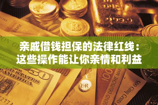 北京亲戚借钱担保的法律红线：这些操作能让你亲情和利益两不误