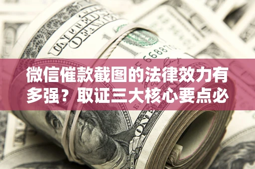 北京微信催款截图的法律效力有多强？取证三大核心要点必须知道！