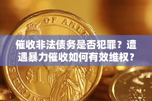 北京催收非法债务是否犯罪？遭遇暴力催收如何有效维权？