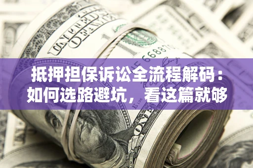 北京抵押担保诉讼全流程解码：如何选路避坑，看这篇就够了