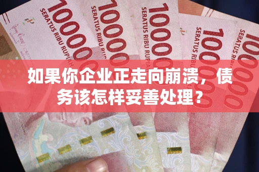 北京如果你企业正走向崩溃，债务该怎样妥善处理？