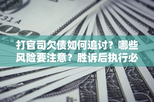 北京打官司欠债如何追讨？哪些风险要注意？胜诉后执行必看！