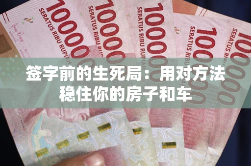 北京签字前的生死局：用对方法稳住你的房子和车