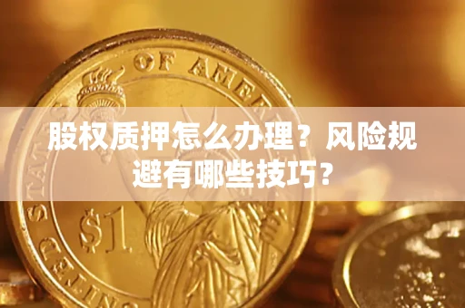 北京股权质押怎么办理？风险规避有哪些技巧？