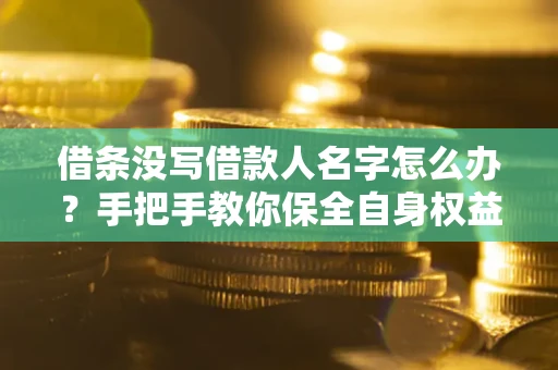 北京借条没写借款人名字怎么办？手把手教你保全自身权益