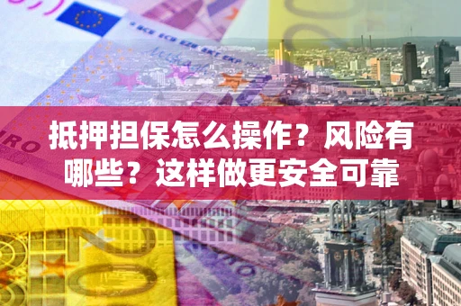 北京抵押担保怎么操作？风险有哪些？这样做更安全可靠