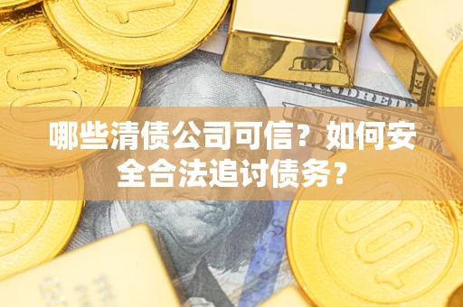 北京哪些清债公司可信？如何安全合法追讨债务？