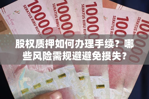 北京股权质押如何办理手续？哪些风险需规避避免损失？
