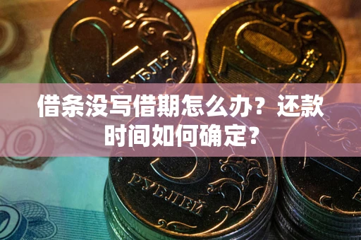 北京借条没写借期怎么办？还款时间如何确定？