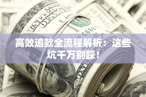 北京高效追款全流程解析：这些坑千万别踩！