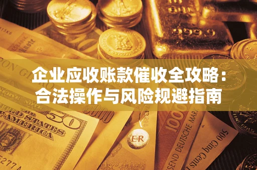 北京企业应收账款催收全攻略：合法操作与风险规避指南