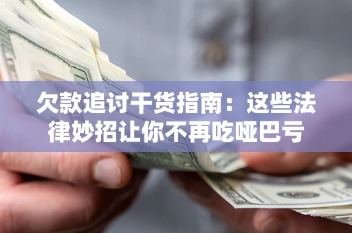 北京欠款追讨干货指南：这些法律妙招让你不再吃哑巴亏