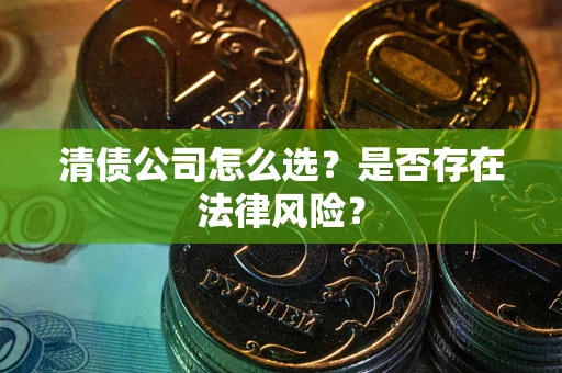 北京清债公司怎么选？是否存在法律风险？