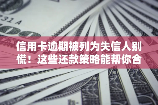 北京信用卡逾期被列为失信人别慌！这些还款策略能帮你合法止损