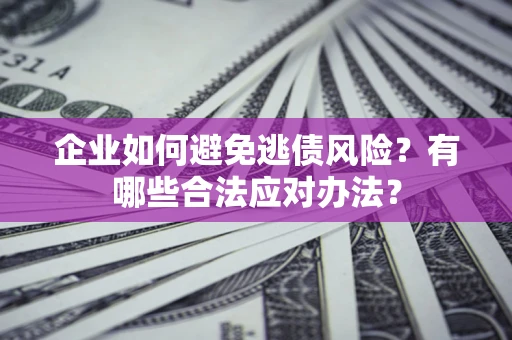北京企业如何避免逃债风险？有哪些合法应对办法？