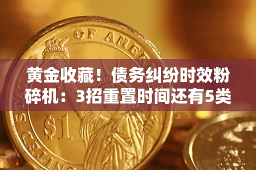 北京黄金收藏！债务纠纷时效粉碎机：3招重置时间还有5类不设年限的特殊债务