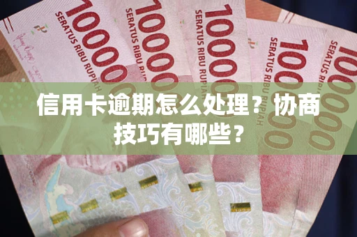 北京信用卡逾期怎么处理？协商技巧有哪些？
