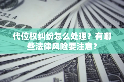 北京代位权纠纷怎么处理？有哪些法律风险要注意？