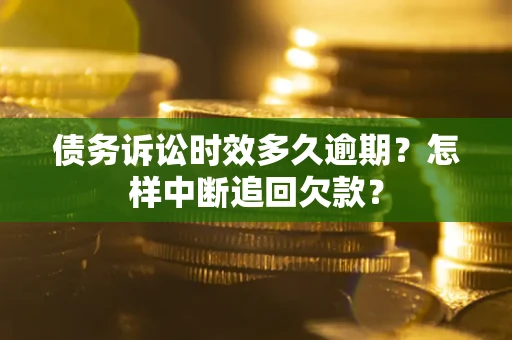 北京债务诉讼时效多久逾期？怎样中断追回欠款？