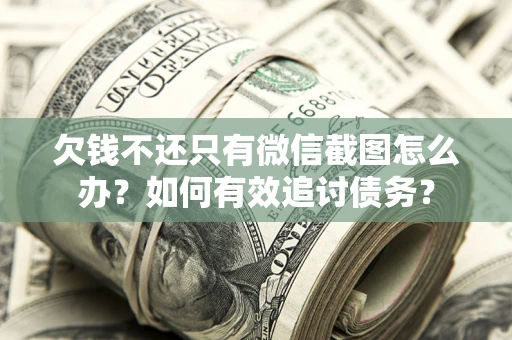 北京欠钱不还只有微信截图怎么办？如何有效追讨债务？