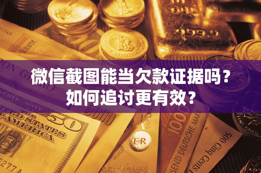 北京微信截图能当欠款证据吗？如何追讨更有效？