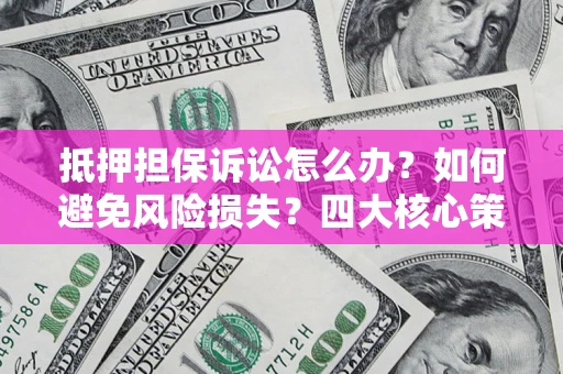 北京抵押担保诉讼怎么办？如何避免风险损失？四大核心策略全解读
