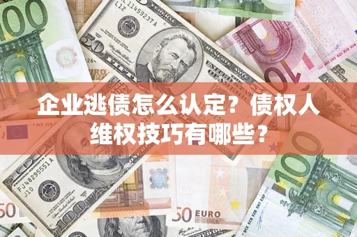 北京企业逃债怎么认定？债权人维权技巧有哪些？
