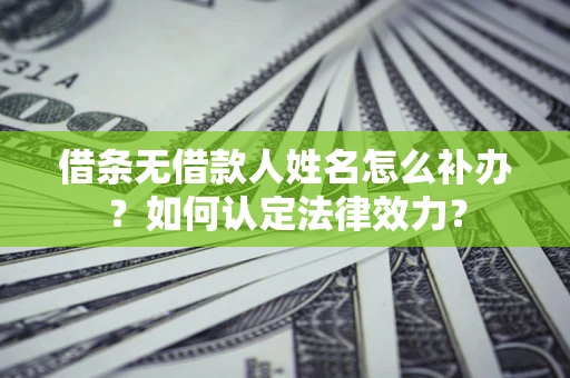 北京借条无借款人姓名怎么补办？如何认定法律效力？