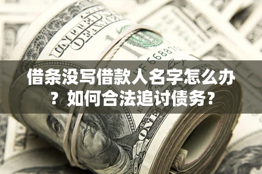 北京借条没写借款人名字怎么办？如何合法追讨债务？