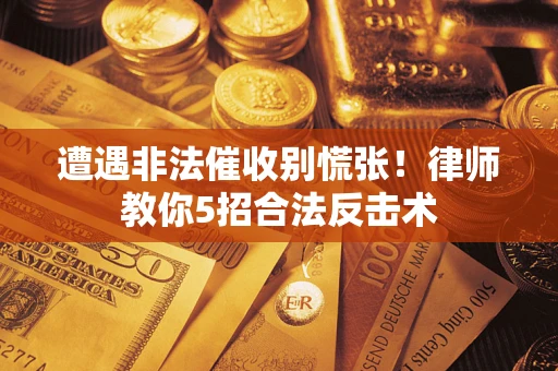 北京遭遇非法催收别慌张！律师教你5招合法反击术