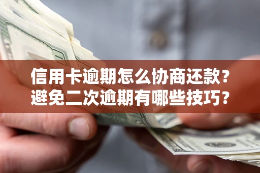 北京信用卡逾期怎么协商还款？避免二次逾期有哪些技巧？