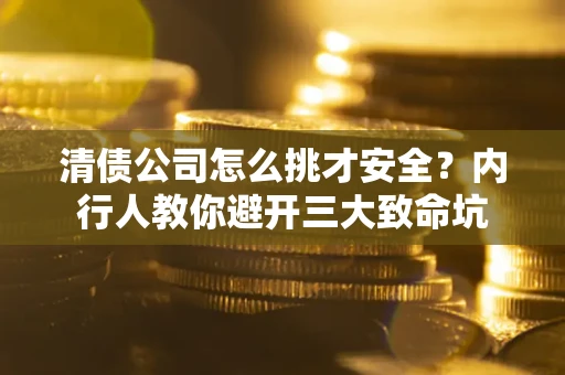 北京清债公司怎么挑才安全？内行人教你避开三大致命坑