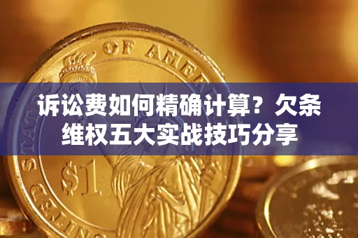 北京诉讼费如何精确计算？欠条维权五大实战技巧分享