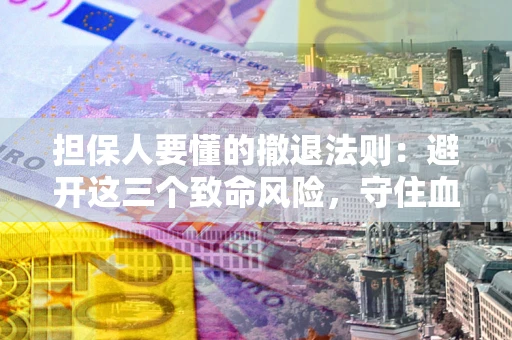 北京担保人要懂的撤退法则：避开这三个致命风险，守住血汗钱