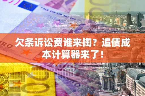 北京欠条诉讼费谁来掏？追债成本计算器来了！
