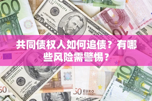 北京共同债权人如何追债？有哪些风险需警惕？