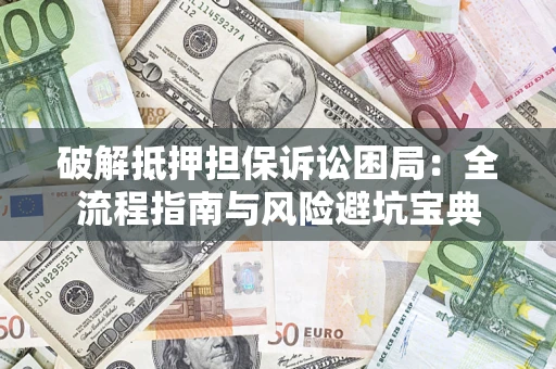 北京破解抵押担保诉讼困局:全流程指南与风险避坑宝典 北京破解抵押担保诉讼困局:全流程指南与风险避坑宝典