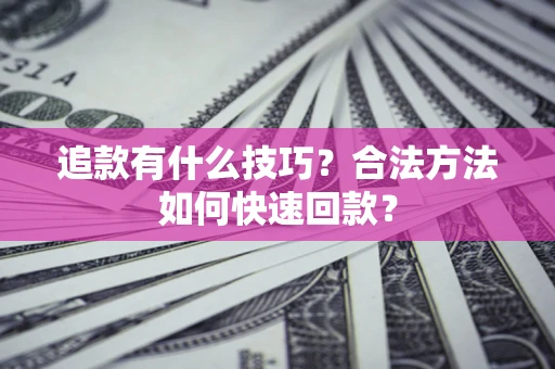 北京追款有什么技巧？合法方法如何快速回款？