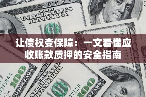 北京让债权变保障：一文看懂应收账款质押的安全指南