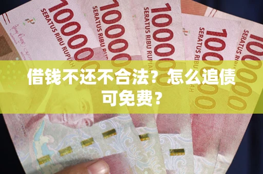 北京借钱不还不合法？怎么追债可免费？