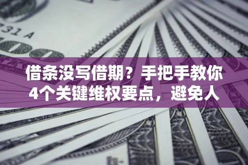 北京借条没写借期？手把手教你4个关键维权要点，避免人财两空